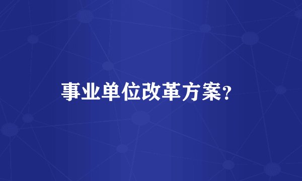 事业单位改革方案？