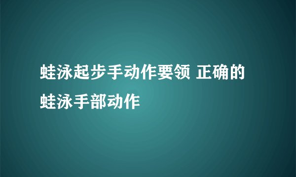 蛙泳起步手动作要领 正确的蛙泳手部动作