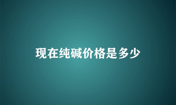 现在纯碱价格是多少