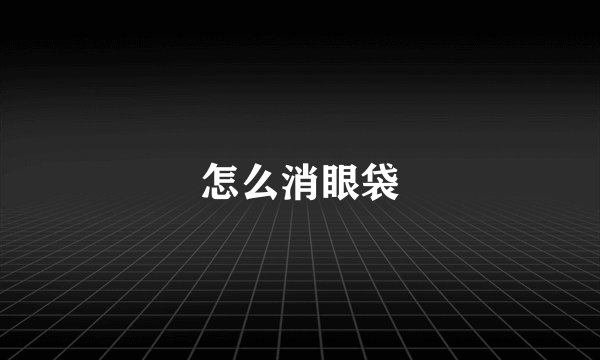 怎么消眼袋