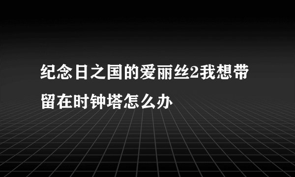纪念日之国的爱丽丝2我想带留在时钟塔怎么办
