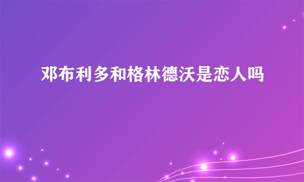 邓布利多和格林德沃是恋人吗