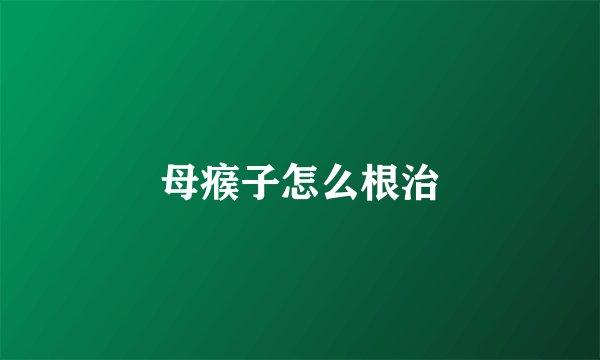 母瘊子怎么根治