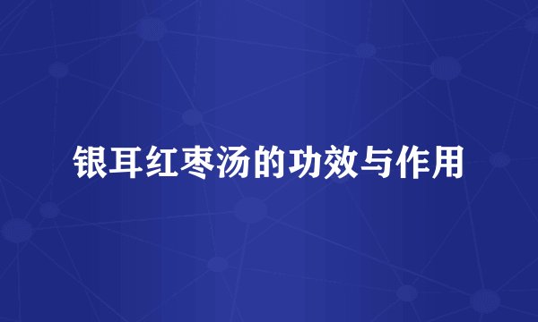 银耳红枣汤的功效与作用