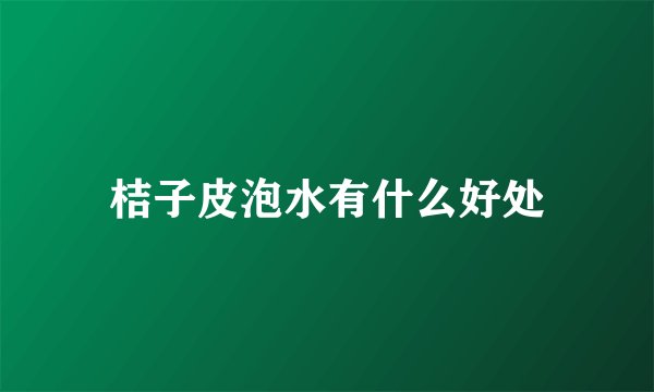 桔子皮泡水有什么好处