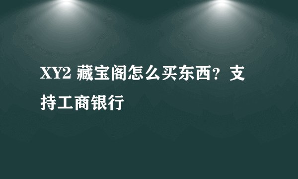XY2 藏宝阁怎么买东西？支持工商银行