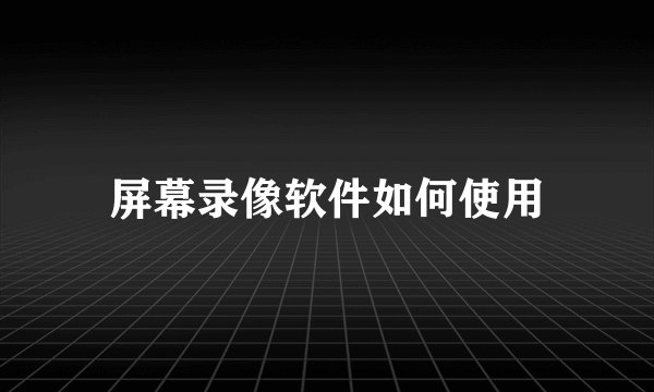 屏幕录像软件如何使用