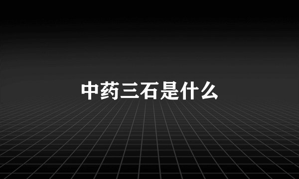 中药三石是什么