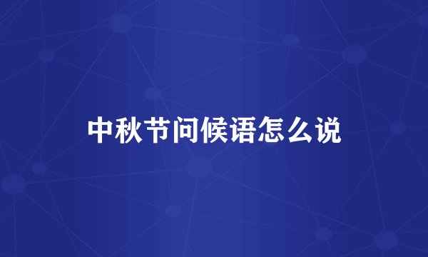 中秋节问候语怎么说
