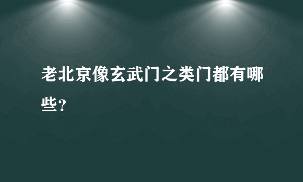 老北京像玄武门之类门都有哪些？