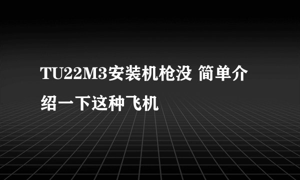 TU22M3安装机枪没 简单介绍一下这种飞机