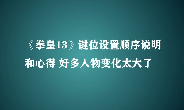 《拳皇13》键位设置顺序说明和心得 好多人物变化太大了