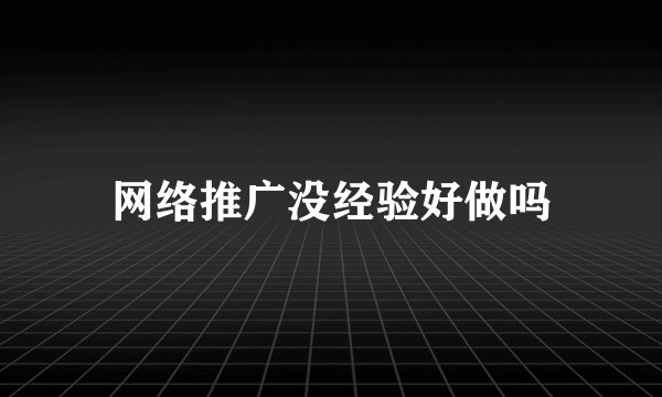 网络推广没经验好做吗