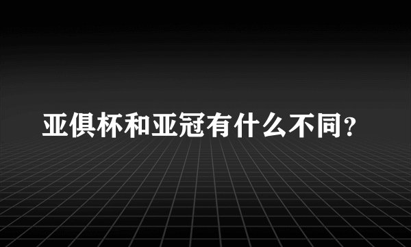 亚俱杯和亚冠有什么不同？