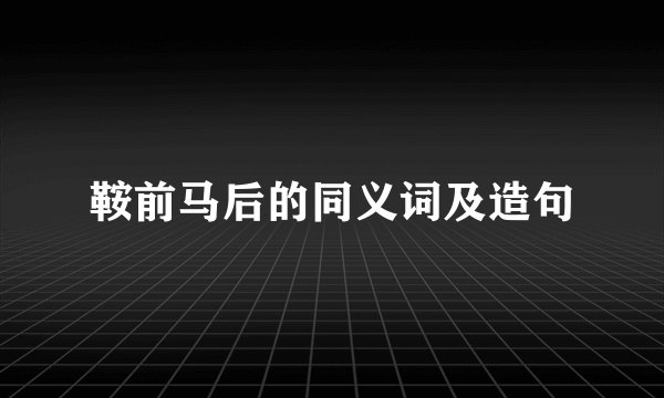 鞍前马后的同义词及造句