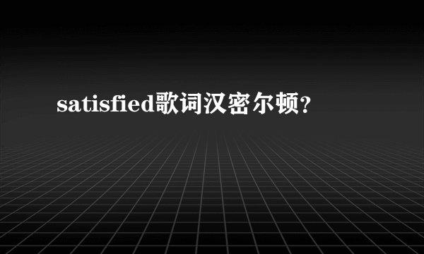 satisfied歌词汉密尔顿?