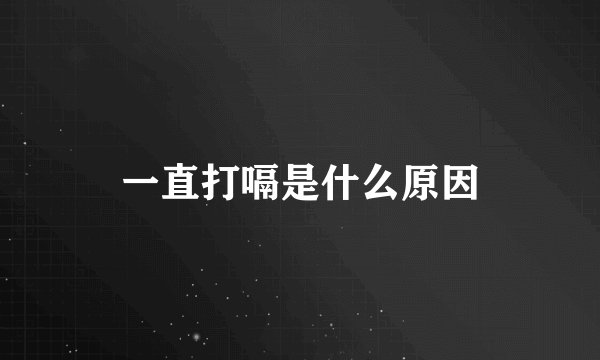 一直打嗝是什么原因