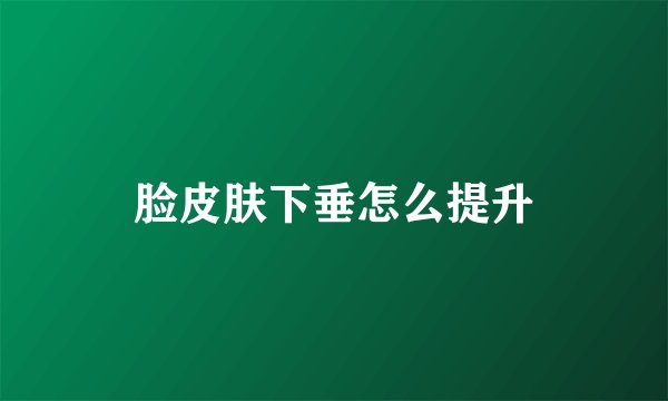 脸皮肤下垂怎么提升