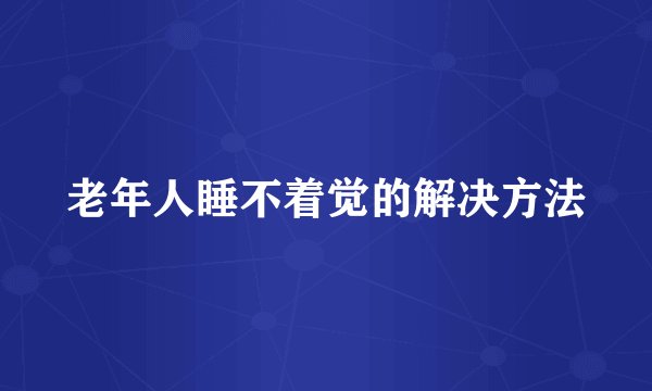 老年人睡不着觉的解决方法