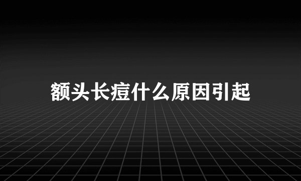 额头长痘什么原因引起