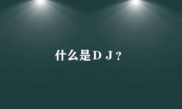 什么是ＤＪ？