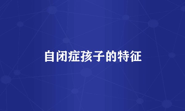 自闭症孩子的特征