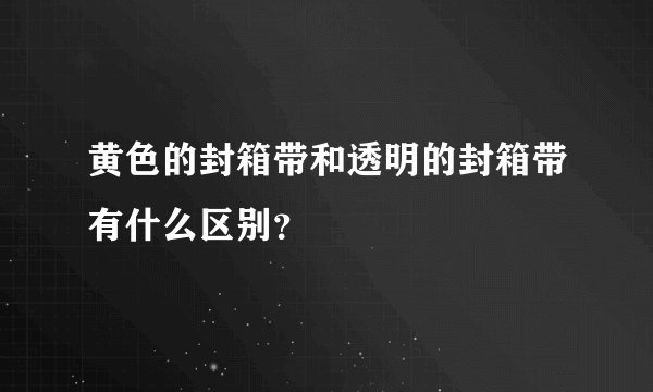黄色的封箱带和透明的封箱带有什么区别？