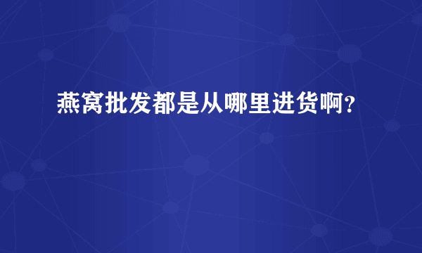 燕窝批发都是从哪里进货啊？