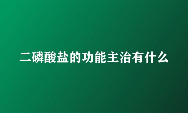二磷酸盐的功能主治有什么