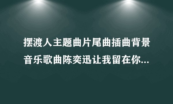 摆渡人主题曲片尾曲插曲背景音乐歌曲陈奕迅让我留在你身边歌词