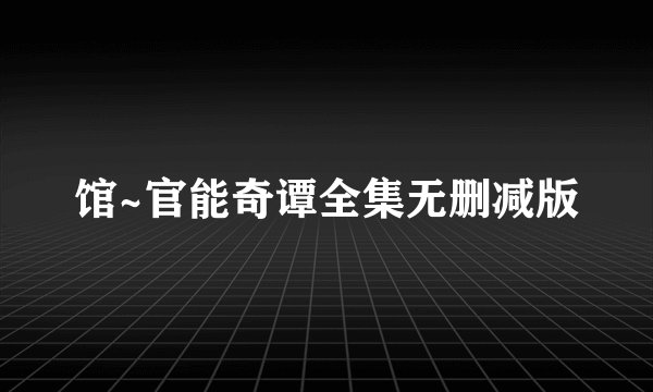 馆~官能奇谭全集无删减版