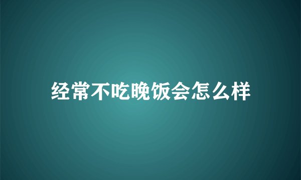 经常不吃晚饭会怎么样