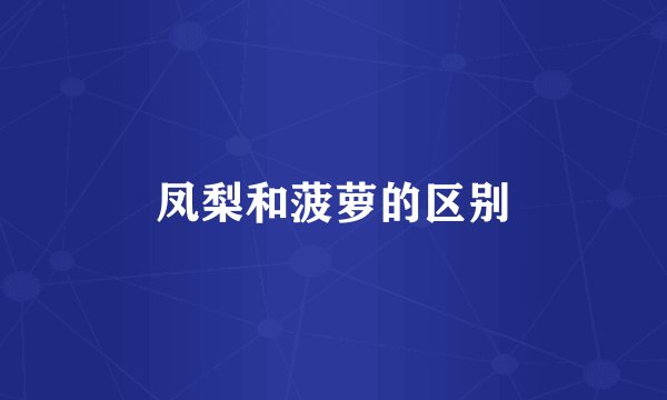 凤梨和菠萝的区别
