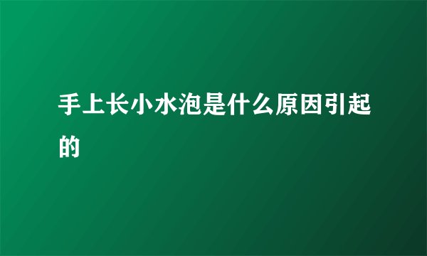 手上长小水泡是什么原因引起的
