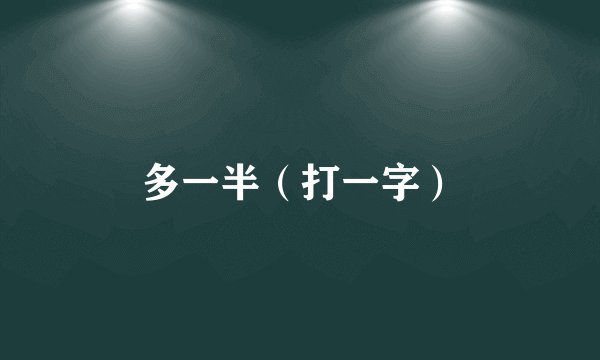 多一半（打一字）