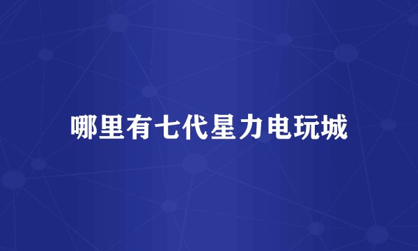 哪里有七代星力电玩城