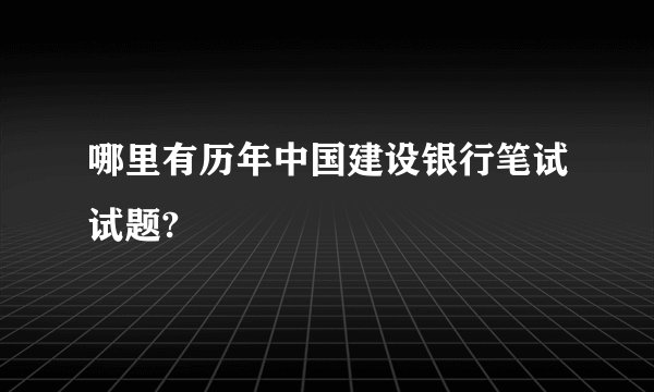 哪里有历年中国建设银行笔试试题?