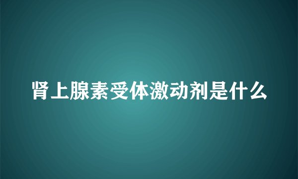 肾上腺素受体激动剂是什么