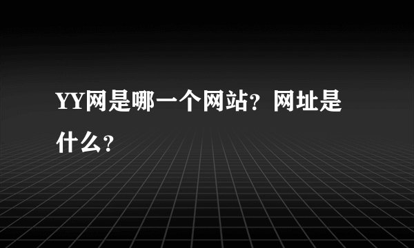 YY网是哪一个网站？网址是什么？