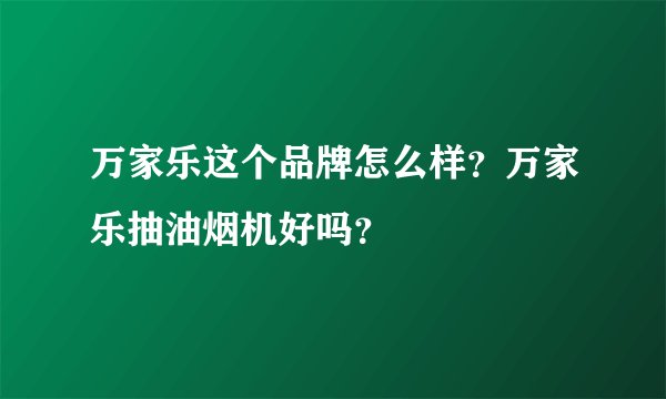 万家乐这个品牌怎么样?万家乐抽油烟机好吗?