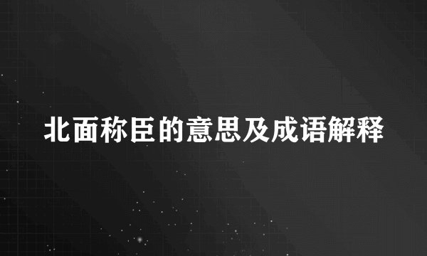 北面称臣的意思及成语解释