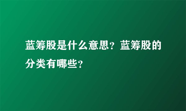 蓝筹股是什么意思？蓝筹股的分类有哪些？