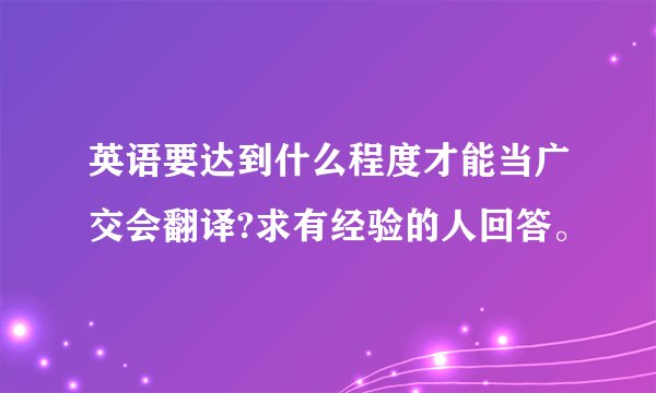 英语要达到什么程度才能当广交会翻译?求有经验的人回答。