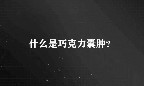 什么是巧克力囊肿？