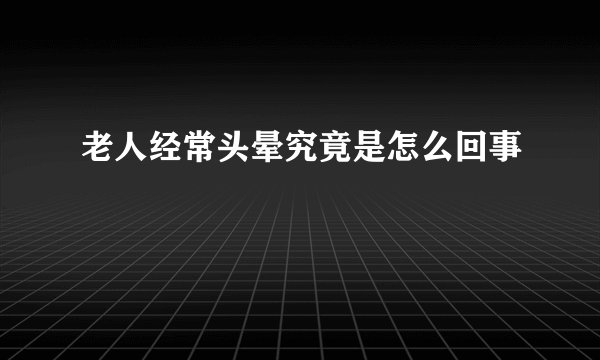 老人经常头晕究竟是怎么回事