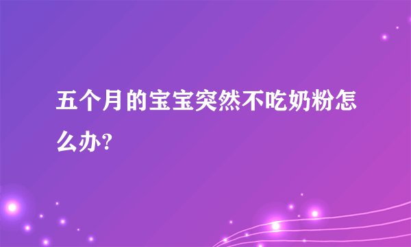 五个月的宝宝突然不吃奶粉怎么办?