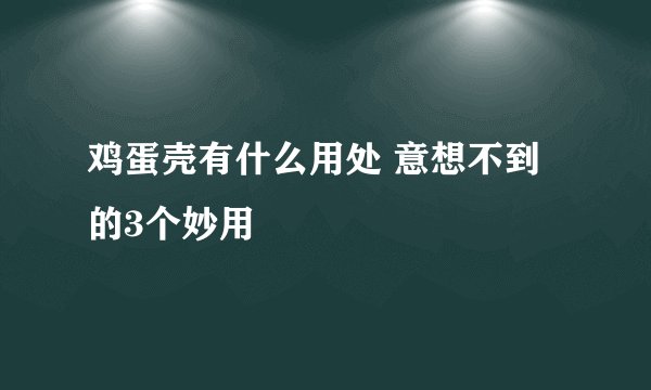鸡蛋壳有什么用处 意想不到的3个妙用