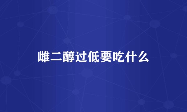 雌二醇过低要吃什么