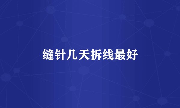 缝针几天拆线最好
