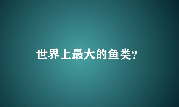 世界上最大的鱼类？